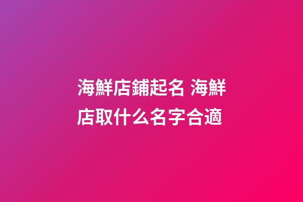 海鮮店鋪起名 海鮮店取什么名字合適-第1張-店鋪起名-玄機派